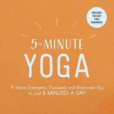 5-Minute Yoga: A More Energetic, Focused, and Balanced You in Just 5 Minutes a Day (5-Minute Self-Help Series)