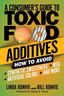 A Consumer's Guide to Toxic Food Additives: How to Avoid Synthetic Sweeteners, Artificial Colors, MSG, and More