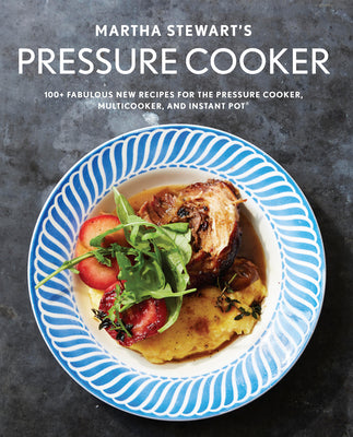 Martha Stewart's Pressure Cooker: 100+ Fabulous New Recipes for the Pressure Cooker, Multicooker, and Instant Pot : A Cookbook