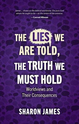 Lies We are Told, the Truth We Must Hold: Worldviews and Their Consequences