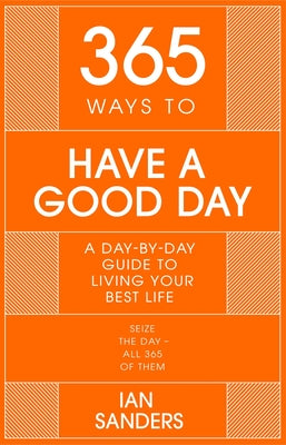 365 Ways to Have a Good Day: A day-by-day guide to enjoying a more successful, fulfilling life