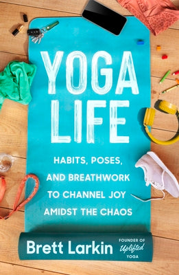 Yoga Life: Habits, Poses, and Breathwork to Channel Joy Amidst the Chaos