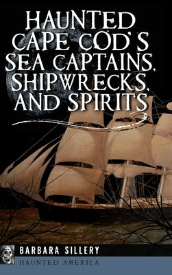 Haunted Cape Cod's Sea Captains, Shipwrecks, and Spirits (Haunted America)