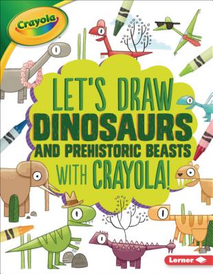 Let's Draw Dinosaurs and Prehistoric Beasts with Crayola  ! (Let's Draw with Crayola  !)