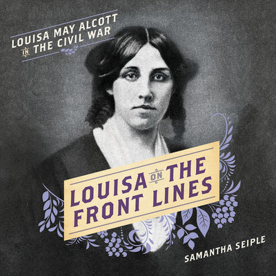 Louisa on the Front Lines: Louisa May Alcott in the Civil War