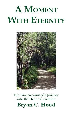 A Moment With Eternity: The True Account of a Journey into the Heart of Creation