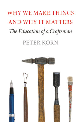 Why We Make Things and Why It Matters: The Education of a Craftsman