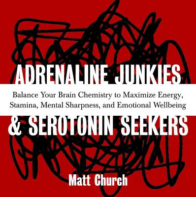 Adrenaline Junkies and Serotonin Seekers: Balance Your Brain Chemistry to Maximize Energy, Stamina, Mental Sharpness, and Emotional Well-Being