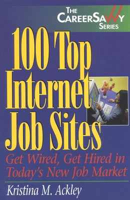 100 Top Internet Job Sites: Get Wired, Get Hired in Today's New Job Market (The Career Savvy Series)