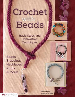 Crochet with Beads: Basic Steps and Innovative Techniques (Design Originals) Beaded Bracelets, Necklaces, Knots, Bangles, and Sets with Step-by-Step Instructions, Materials Lists, and Project Photos