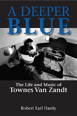 A Deeper Blue: The Life and Music of Townes Van Zandt (Volume 1) (North Texas Lives of Musician Series)