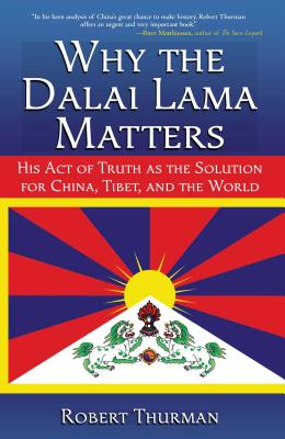 Why the Dalai Lama Matters: His Act of Truth as the Solution for China, Tibet, and the World