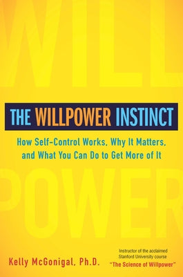 The Willpower Instinct: How Self-Control Works, Why It Matters, and What You Can Do To Get More of It