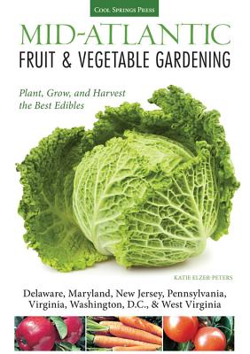 Mid-Atlantic Fruit & Vegetable Gardening: Plant, Grow, and Harvest the Best Edibles - Delaware, Maryland, Pennsylvania, Virginia, Washington D.C., & West Virginia (Fruit & Vegetable Gardening Guides)