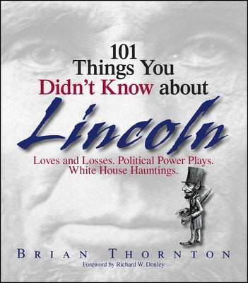 101 Things You Didn't Know About Lincoln: Loves And Losses! Political Power Plays! White House Hauntings! (101 Things Series)