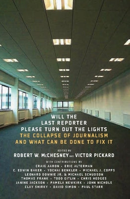 Will the Last Reporter Please Turn out the Lights: The Collapse of Journalism and What Can Be Done To Fix It