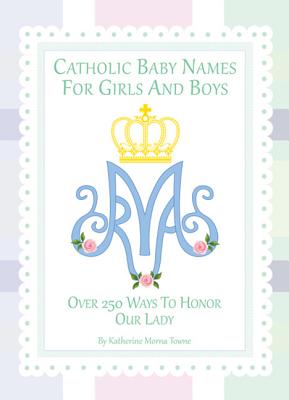 Catholic Baby Names for Girls and Boys: 250 Ways to Honor Mary