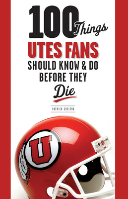 100 Things Utes Fans Should Know & Do Before They Die (100 Things...Fans Should Know)