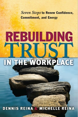 Rebuilding Trust in the Workplace: Seven Steps to Renew Confidence, Commitment, and Energy