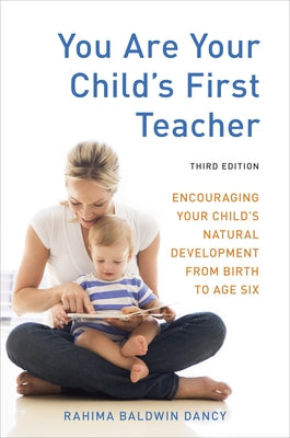 You Are Your Child's First Teacher, Third Edition: Encouraging Your Child's Natural Development from Birth to Age Six