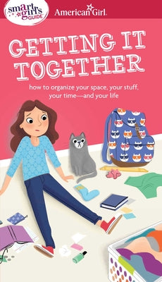 A Smart Girl's Guide: Getting It Together: How to Organize Your Space, Your Stuff, Your Time--and Your Life (American Girl Wellbeing)