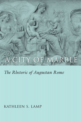 A City of Marble: The Rhetoric of Augustan Rome (Studies in Rhetoric/Communication)