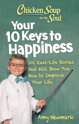 Chicken Soup for the Soul: Your 10 Keys to Happiness: 101 Real-Life Stories that Will Show You How to Improve Your Life