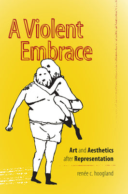 A Violent Embrace: Art and Aesthetics after Representation (Interfaces: Studies in Visual Culture)