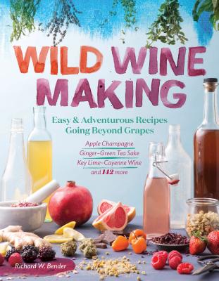 Wild Winemaking: Easy & Adventurous Recipes Going Beyond Grapes, Including Apple Champagne, GingerGreen Tea Sake, Key LimeCayenne Wine, and 142 More