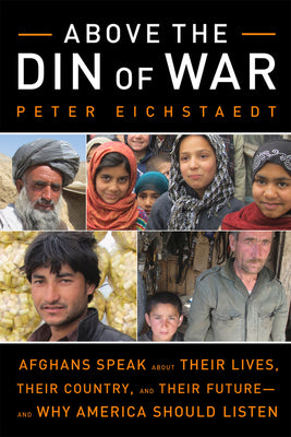 Above the Din of War: Afghans Speak About Their Lives, Their Country, and Their Futureand Why America Should Listen