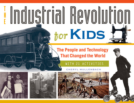 The Industrial Revolution for Kids: The People and Technology That Changed the World, with 21 Activities (51) (For Kids series)