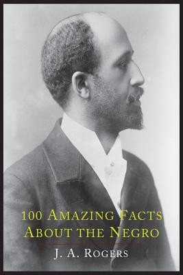 100 Amazing Facts About the Negro with Complete Proof: A Short Cut to The World History of The Negro