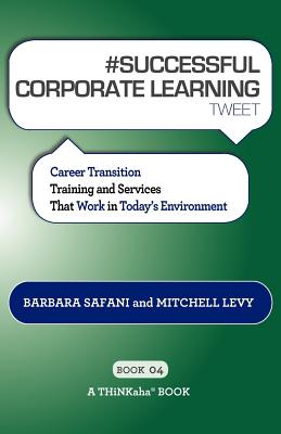 # SUCCESSFUL CORPORATE LEARNING tweet Book04: Career Transition Training and Services That Work in Today's Environment