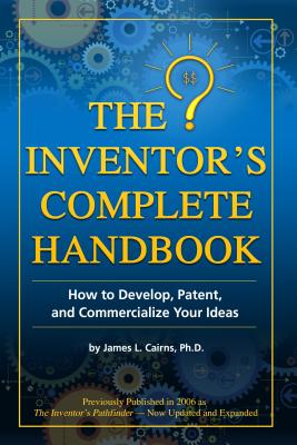 The Inventor's Complete Handbook How to Develop, Patent, and Commercialize Your Ideas: How to Develop, Patent, and Commercialize Your Ideas