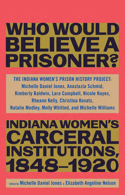 Who Would Believe a Prisoner?: Indiana Womens Carceral Institutions, 18481920