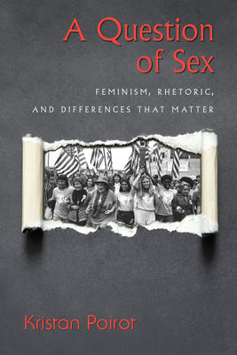 A Question of Sex: Feminism, Rhetoric, and Differences That Matter