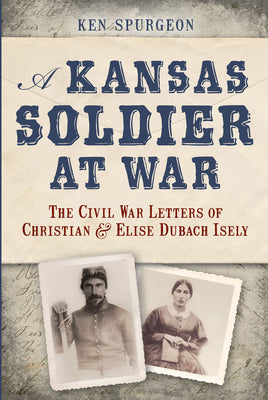 A Kansas Soldier at War: The Civil War Letters of Christian & Elise Dubach Isely (Civil War Series)