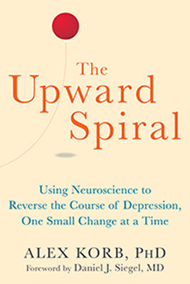 The Upward Spiral: Using Neuroscience to Reverse the Course of Depression, One Small Change at a Time