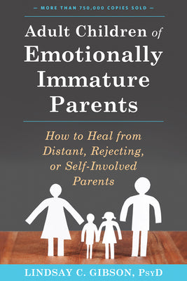 Adult Children of Emotionally Immature Parents: How to Heal from Distant, Rejecting, or Self-Involved Parents