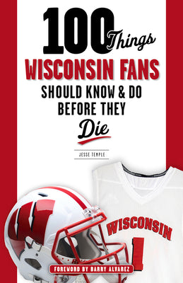 100 Things Wisconsin Fans Should Know & Do Before They Die (100 Things...Fans Should Know)