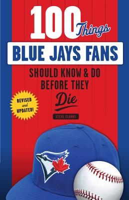 100 Things Blue Jays Fans Should Know & Do Before They Die (100 Things...Fans Should Know)