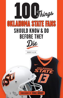 100 Things Oklahoma State Fans Should Know & Do Before They Die (100 Things...Fans Should Know)