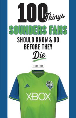 100 Things Sounders Fans Should Know & Do Before They Die (100 Things...Fans Should Know)