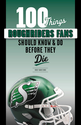 100 Things Roughriders Fans Should Know & Do Before They Die (100 Things...Fans Should Know)