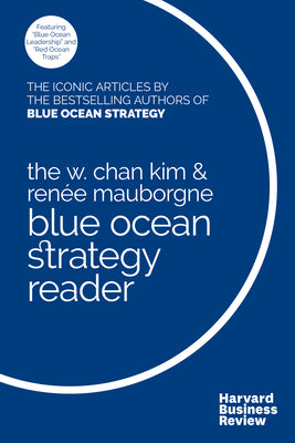 The W. Chan Kim and Rene Mauborgne Blue Ocean Strategy Reader: The iconic articles by bestselling authors W. Chan Kim and Rene Mauborgne