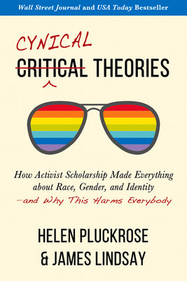 Cynical Theories: How Activist Scholarship Made Everything about Race, Gender, and Identityand Why This Harms Everybody