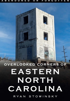 Abandoned or Forgotten: Overlooked Corners of Eastern North Carolina (America Through Time)