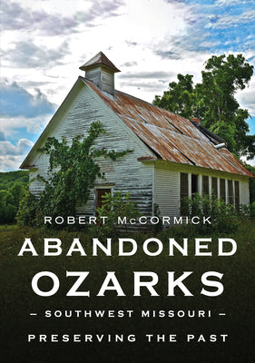 Abandoned Ozarks, Southwest Missouri: Preserving the Past (America Through Time)