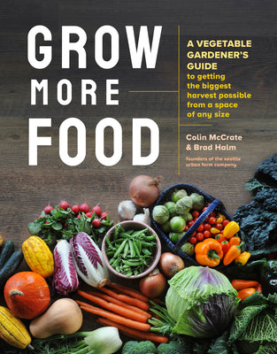 Grow More Food: A Vegetable Gardener's Guide to Getting the Biggest Harvest Possible from a Space of Any Size