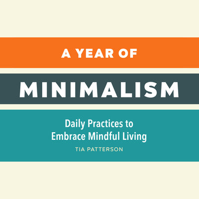 A Year of Minimalism: Daily Practices to Embrace Mindful Living (A Year of Daily Reflections)